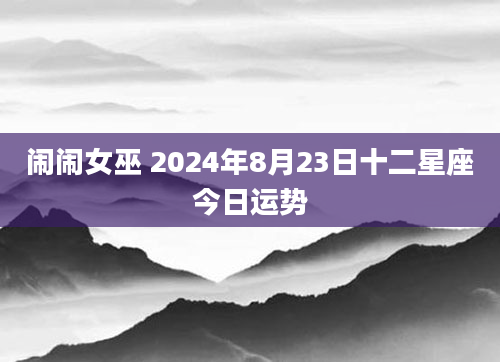 闹闹女巫 2024年8月23日十二星座今日运势