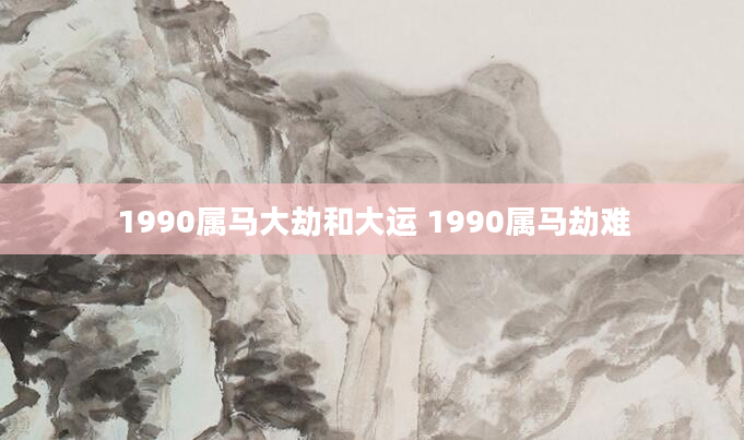 1990属马大劫和大运 1990属马劫难