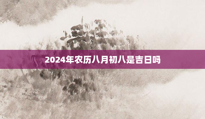 2024年农历八月初八是吉日吗