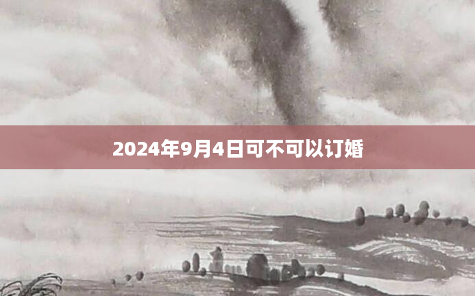 2024年9月4日可不可以订婚