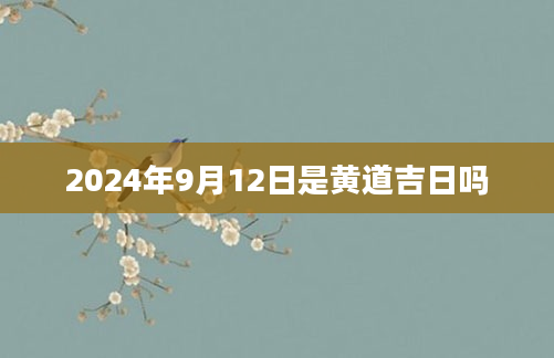 2024年9月12日是黄道吉日吗