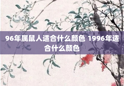96年属鼠人适合什么颜色 1996年适合什么颜色