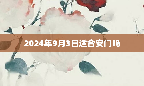 2024年9月3日适合安门吗