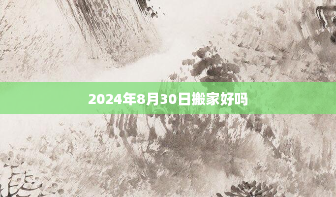 2024年8月30日搬家好吗
