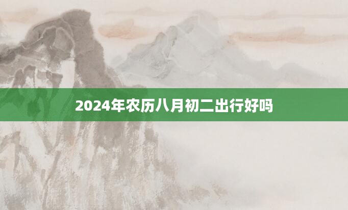 2024年农历八月初二出行好吗