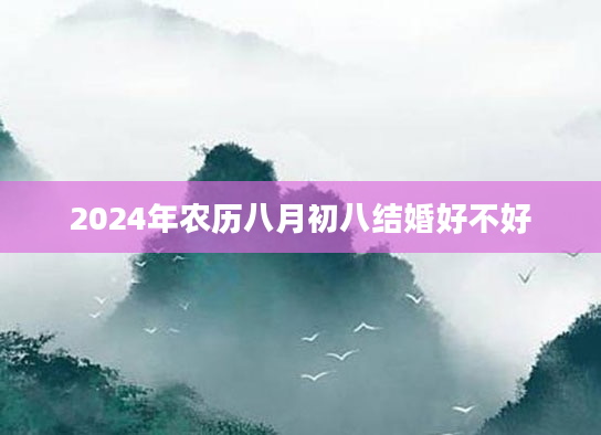 2024年农历八月初八结婚好不好