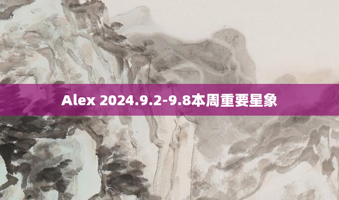 Alex 2024.9.2-9.8本周重要星象