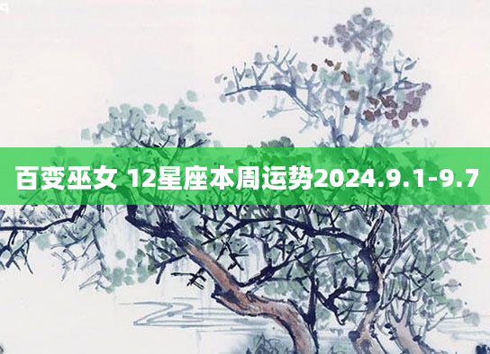 百变巫女 12星座本周运势2024.9.1-9.7