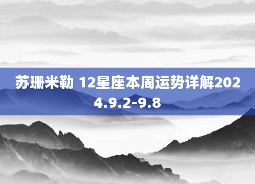 苏珊米勒 12星座本周运势详解2024.9.2-9.8