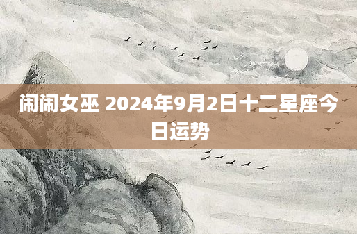 闹闹女巫 2024年9月2日十二星座今日运势