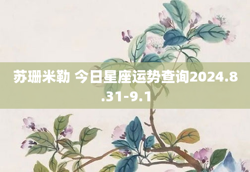 苏珊米勒 今日星座运势查询2024.8.31-9.1