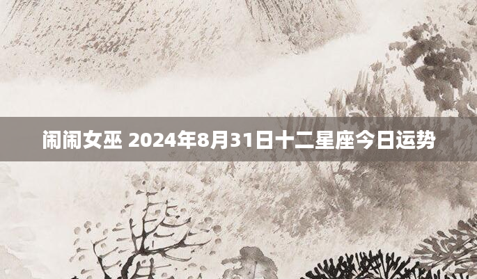 闹闹女巫 2024年8月31日十二星座今日运势