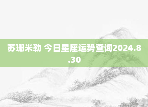 苏珊米勒 今日星座运势查询2024.8.30
