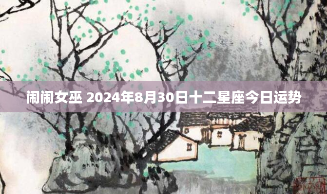 闹闹女巫 2024年8月30日十二星座今日运势
