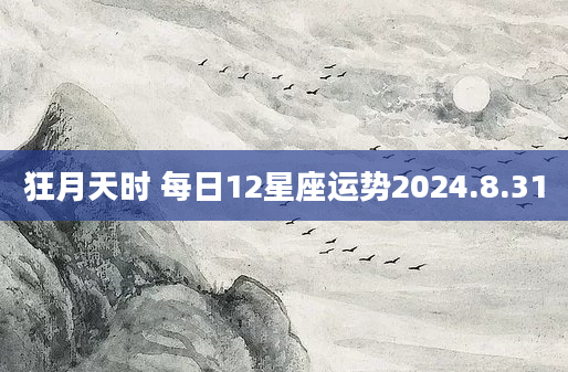 狂月天时 每日12星座运势2024.8.31