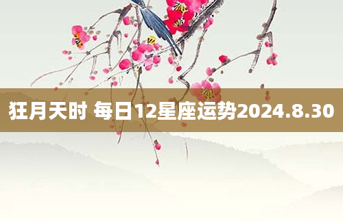 狂月天时 每日12星座运势2024.8.30