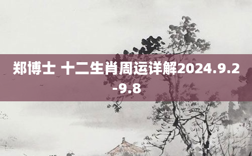 郑博士 十二生肖周运详解2024.9.2-9.8