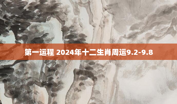 第一运程 2024年十二生肖周运9.2-9.8