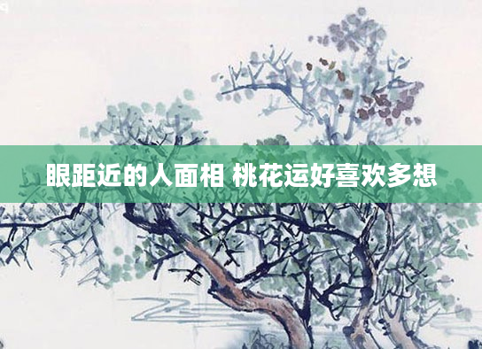 眼距近的人面相 桃花运好喜欢多想