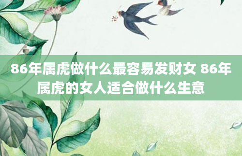86年属虎做什么最容易发财女 86年属虎的女人适合做什么生意