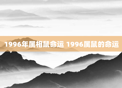 1996年属相鼠命运 1996属鼠的命运