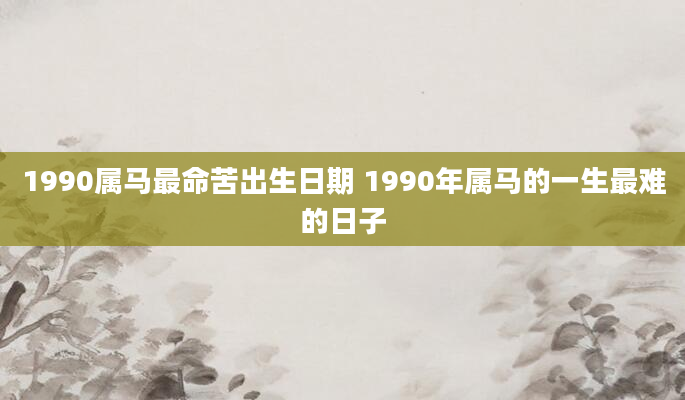 1990属马最命苦出生日期 1990年属马的一生最难的日子