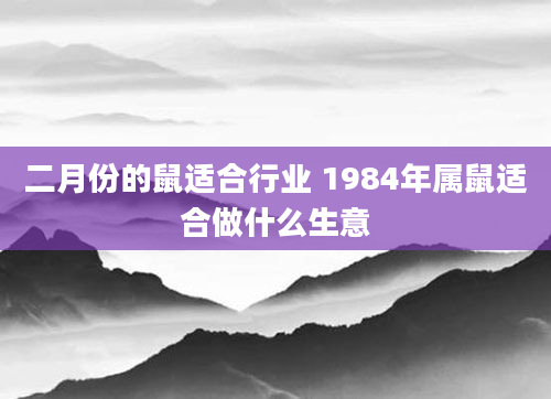 二月份的鼠适合行业 1984年属鼠适合做什么生意