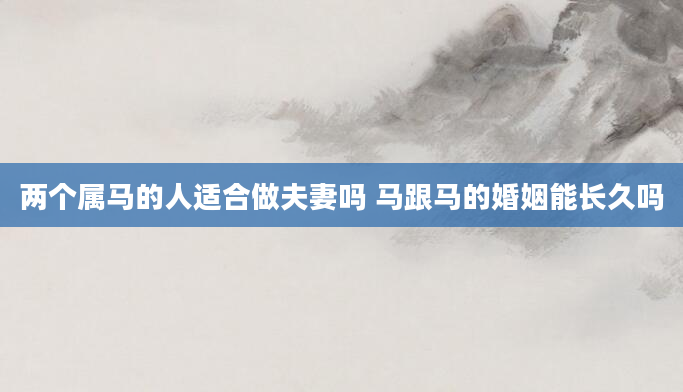 两个属马的人适合做夫妻吗 马跟马的婚姻能长久吗
