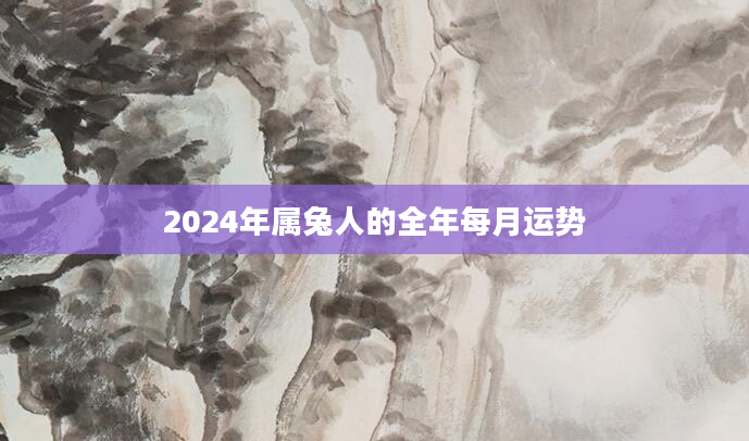 2024年属兔人的全年每月运势