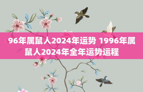 96年属鼠人2024年运势 1996年属鼠人2024年全年运势运程