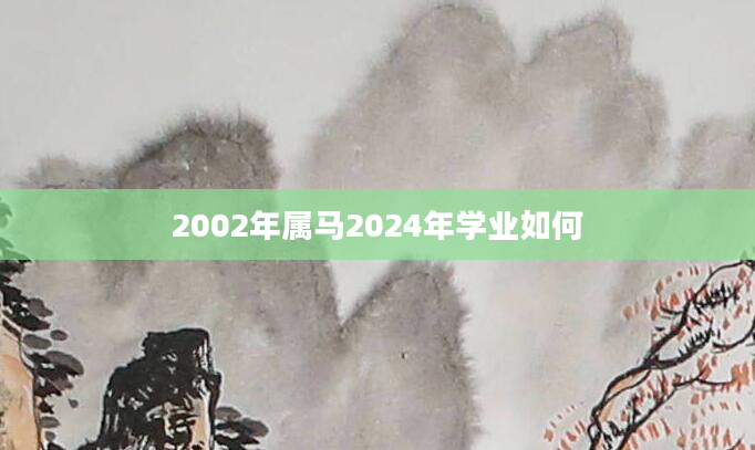 2002年属马2024年学业如何