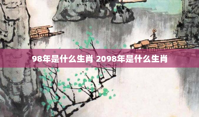 98年是什么生肖 2098年是什么生肖