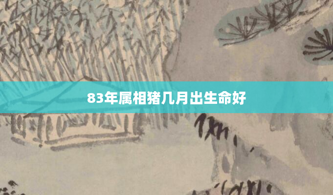 83年属相猪几月出生命好