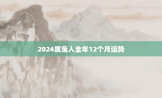 2024属兔人全年12个月运势