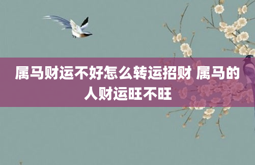 属马财运不好怎么转运招财 属马的人财运旺不旺