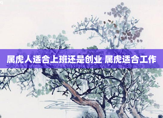 属虎人适合上班还是创业 属虎适合工作