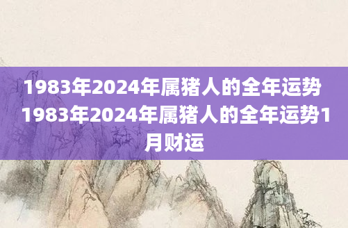 1983年2024年属猪人的全年运势 1983年2024年属猪人的全年运势1月财运