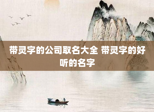带灵字的公司取名大全 带灵字的好听的名字