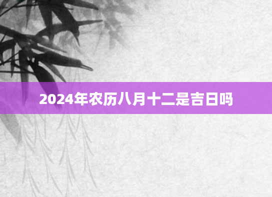 2024年农历八月十二是吉日吗