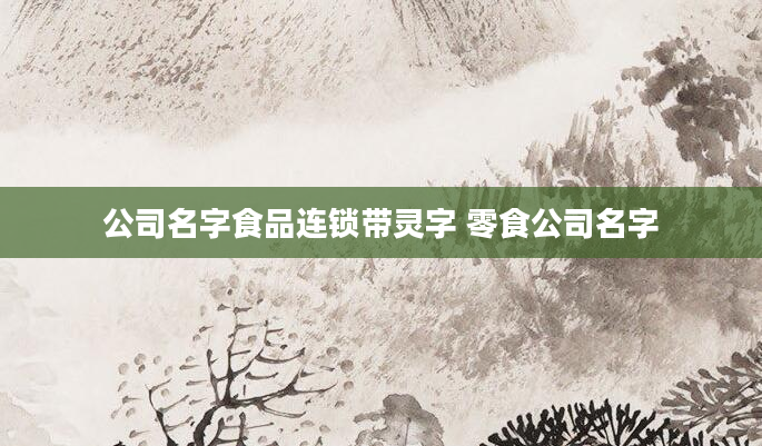 公司名字食品连锁带灵字 零食公司名字