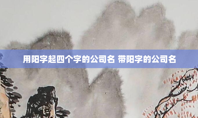 用阳字起四个字的公司名 带阳字的公司名