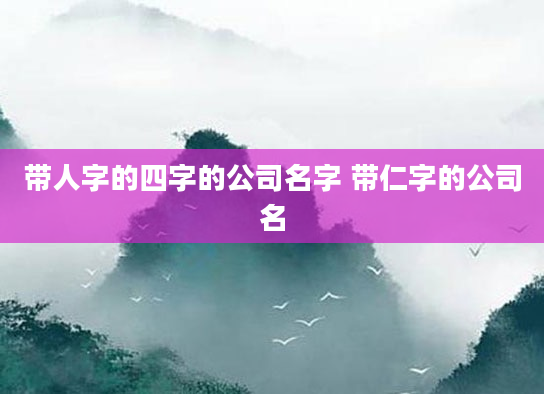 带人字的四字的公司名字 带仁字的公司名