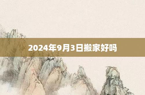 2024年9月3日搬家好吗