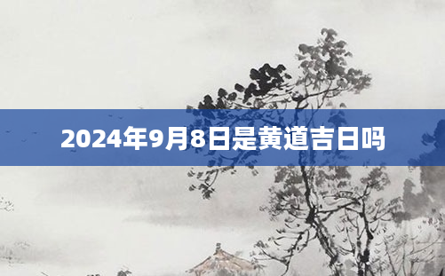 2024年9月8日是黄道吉日吗