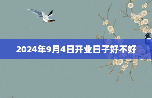 2024年9月4日开业日子好不好