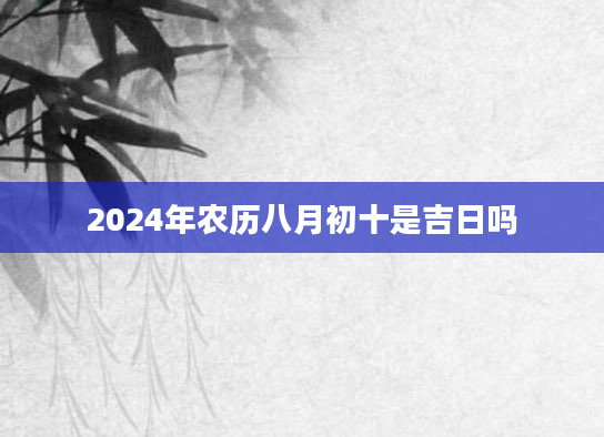 2024年农历八月初十是吉日吗