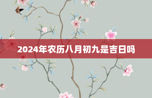 2024年农历八月初九是吉日吗
