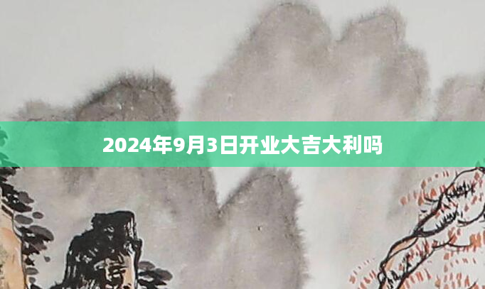 2024年9月3日开业大吉大利吗