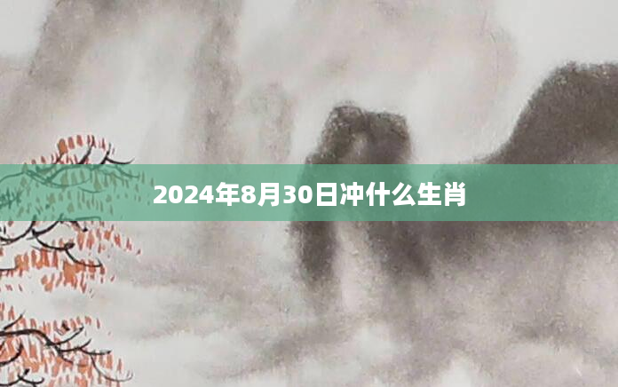2024年8月30日冲什么生肖