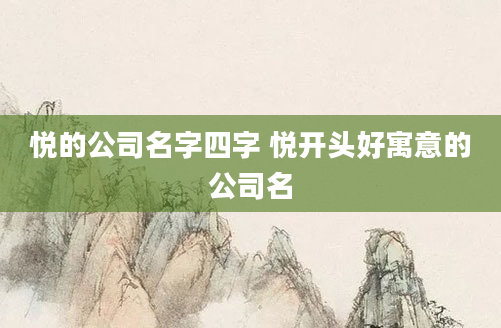 悦的公司名字四字 悦开头好寓意的公司名